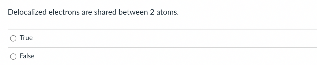 Delocalized electrons are shared between 2 atoms.
True
False
