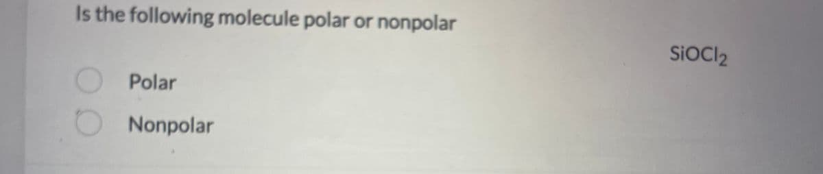 Is the following molecule polar or nonpolar
ОО
Polar
Nonpolar
SiOCI2