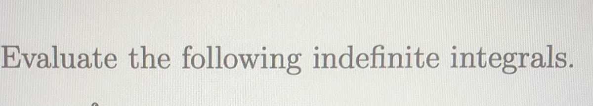 Evaluate the following indefinite integrals.
