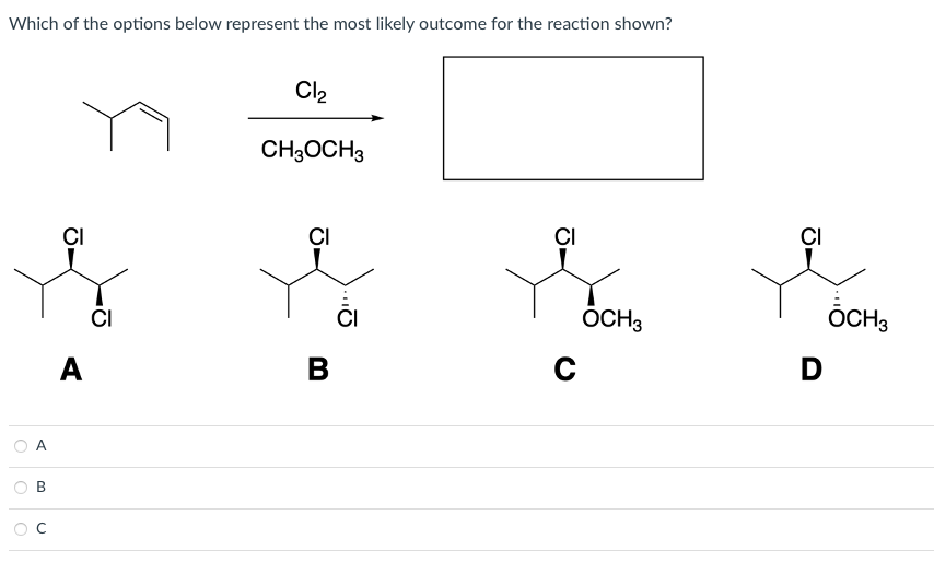 Which of the options below represent the most likely outcome for the reaction shown?
O
O
A
B
A
CI
Cl₂
CH3OCH3
B
CI
C
OCH 3
D
OCH3