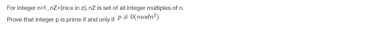 For integer n>1, nZ={nx:x in z}, nZ is set of all integer multiples of n.
Prove that integer p is prime if and only if P ‡ 0(modn²)