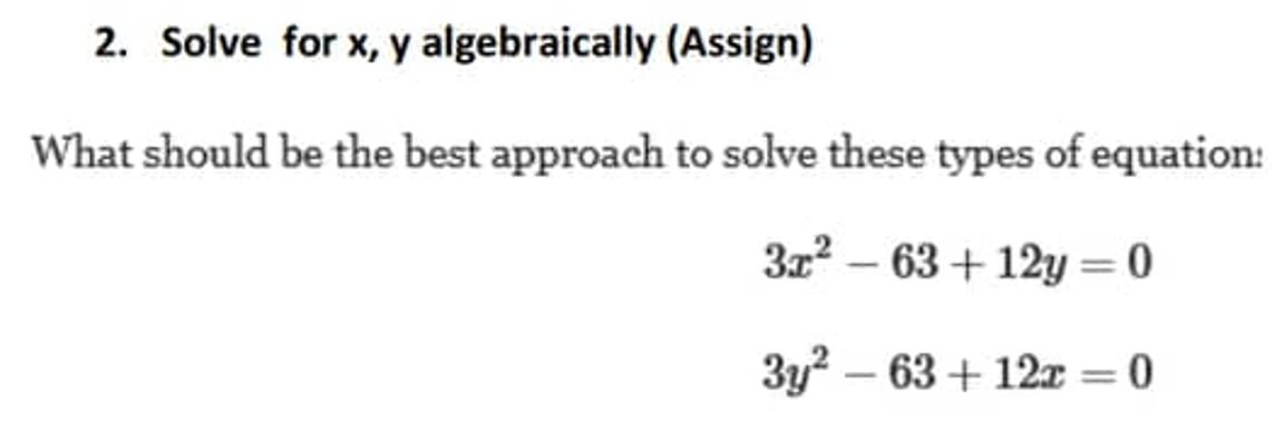 2. Solve for x, y algebraically (Assign)
What should be the best approach to solve these types of equation:
3x² 63 +12y=0
3y²-63+ 12x = 0