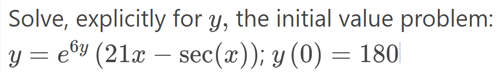 Solve, explicitly for y, the initial value problem:
e@y (21x –
sec(x)); y (0) = 180
