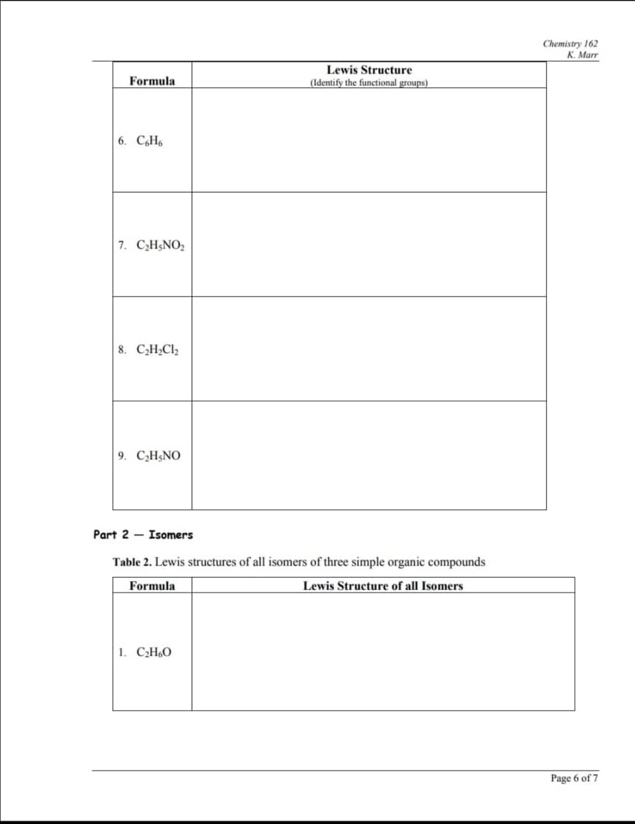 Chemistry 162
K. Marr
Lewis Structure
Formula
(Identify the functional groups)
6. C,H6
7. C,H5NO2
8. CH;Cl2
9. C,H§NO
Part 2 – Isomers
Table 2. Lewis structures of all isomers of three simple organic compounds
Formula
Lewis Structure of all Isomers
1. СН.О
Page 6 of 7
