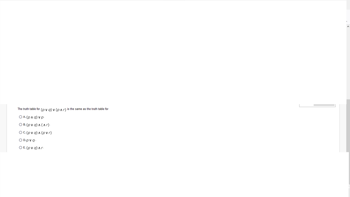The truth table for (p y g) v (par) is the same as the truth table for
O A. (p a q) v p
O B. (p v q) A (Ar).
OC (pv q) ^ (pvr)
O D.p v q-
Ο Ε. (pvq) Ar.
