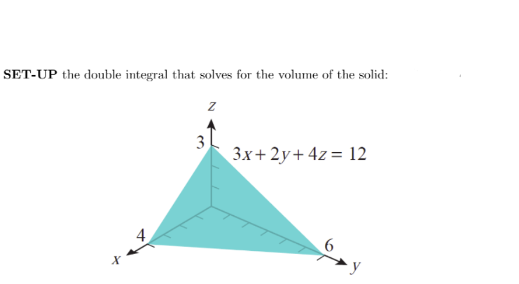 SET-UP the double integral that solves for the volume of the solid:
3
3x+ 2y+ 4z = 12
6.
4,
