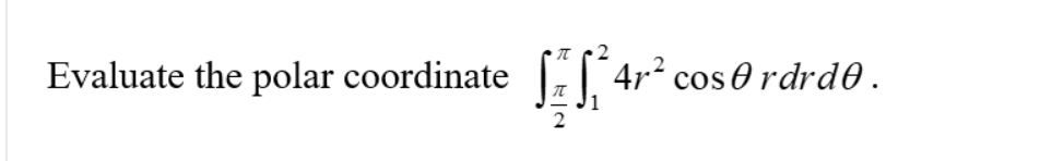 Evaluate the polar coordinate
E| 4r2 cos 0 rdrd0.
