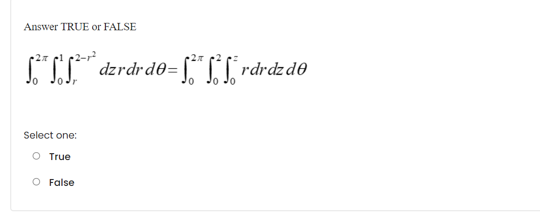 Answer TRUE or FALSE
r1 p2-r²
"I" dzrdrde= T I rdrdzde
Jo Jr
Jo
Select one:
O True
O False
