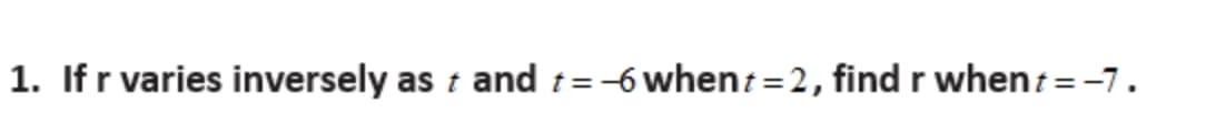 1. If r varies inversely as t and t=-6 whent= 2, find r whent=-7.
