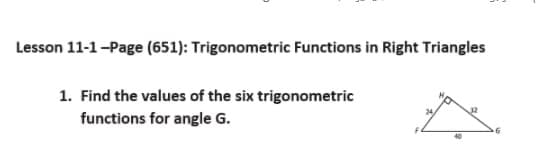 Lesson 11-1-Page (651): Trigonometric Functions in Right Triangles
1. Find the values of the six trigonometric
functions for angle G.
