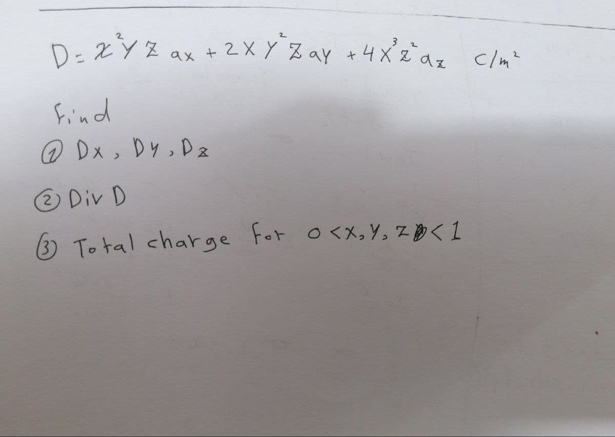 D= x^²Y Z ax + 2 X Y Z ay + 4x²2 αz c/m²
az
Find
@Dx, Dy, Dz
Ⓒ Div D
3 Total charge for o<X, Y, Z < 1