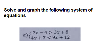 Solve and graph the following system of
equations
a) {
7x -4 > 3x +8
14x + 7< 9x + 12
