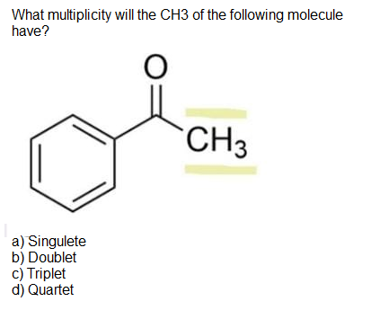 What multiplicity will the CH3 of the following molecule
have?
CH3
a) Singulete
b) Doublet
c) Triplet
d) Quartet
