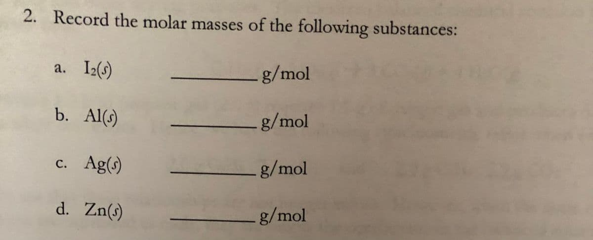 2. Record the molar masses of the following substances:
a. I2(s)
g/mol
b. Al(s)
g/mol
c. Ag(s)
g/mol
d. Zn(s)
g/mol