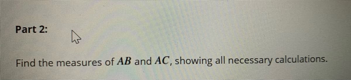 Part 2:
Find the measures of AB and AC, showing all necessary calculations.
