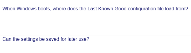 When Windows boots, where does the Last Known Good configuration file load from?
Can the settings be saved for later use?