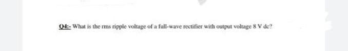 04:- What is the rms ripple voltage of a full-wave rectifier with output voltage 8 V de?
