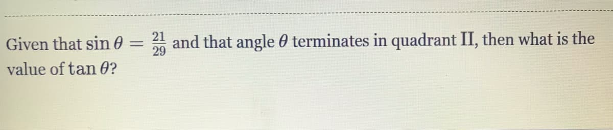 21
Given that sin 0
and that angle 0 terminates in quadrant II, then what is the
29
value of tan 0?
