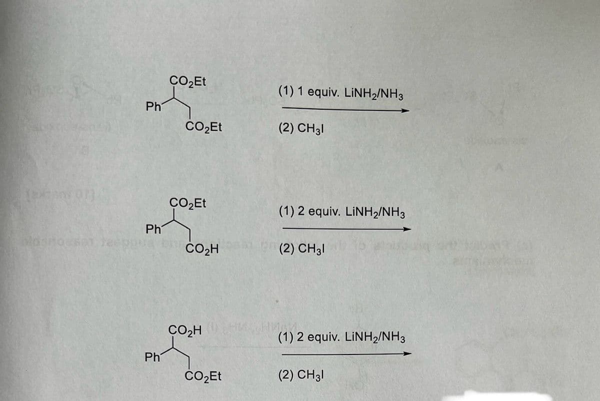 CO₂Et
(1) 1 equiv. LiNH2/NH3
Ph
CO₂Et
(2) CH31
CO₂Et
(1) 2 equiv. LiNH2/NH3
Ph
losno se Jee
CO₂H
(2) CH31
CO₂H
HM HMM
(1) 2 equiv. LiNH2/NH3
Ph
CO₂Et
(2) CH31