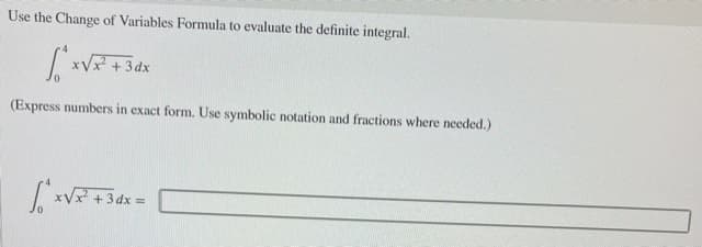 Use the Change of Variables Formula to evaluate the definite integral.
xV+34
(Express numbers in exact form. Use symbolic notation and fractions where needed.)
xVx +3dx =
