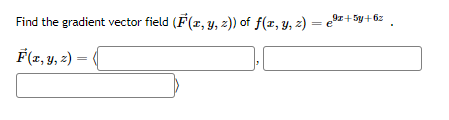 Find the gradient vector field (F(x, y, z)) of f(x, y, z) = 9z+5y+6z
= e
F(x, y, z) = (