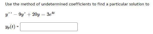 Use the method of undetermined coefficients to find a particular solution to
y'' – 9y' + 20y = 3et
Yp(t) =
