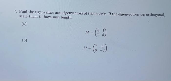 7. Find the eigenvalues and eigenvectors of the matrix. If the eigenvectors are orthogonal,
scale them to have unit length.
(a)
M-(i)
(b)
M
6