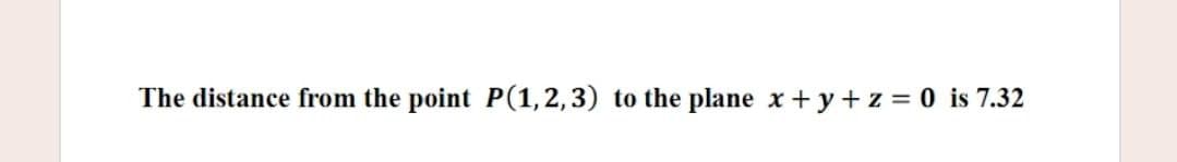 The distance from the point P(1,2,3) to the plane x+ y+ z = 0 is 7.32
