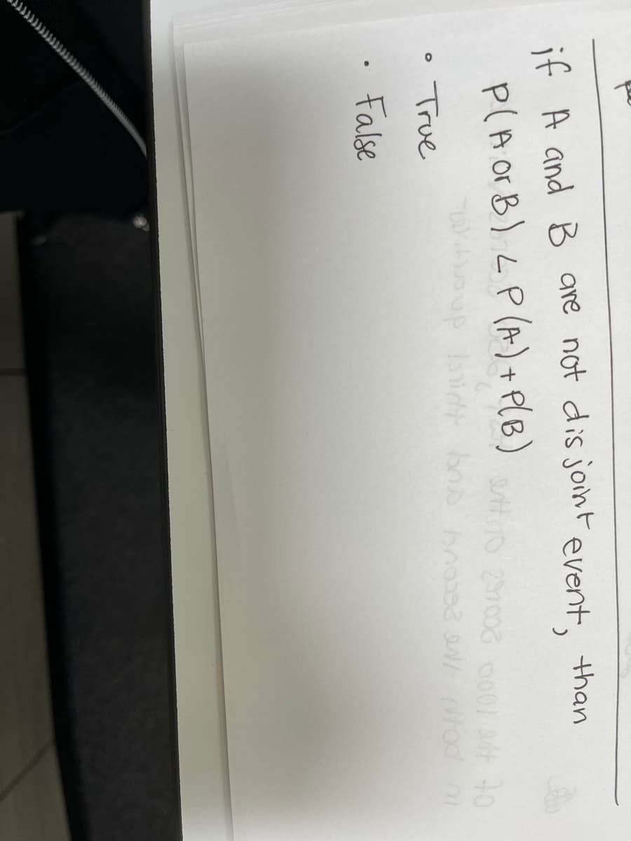 if A and B are not dis joinFevent, than
p(A or B) LP (A)+ PlB)
True
False
