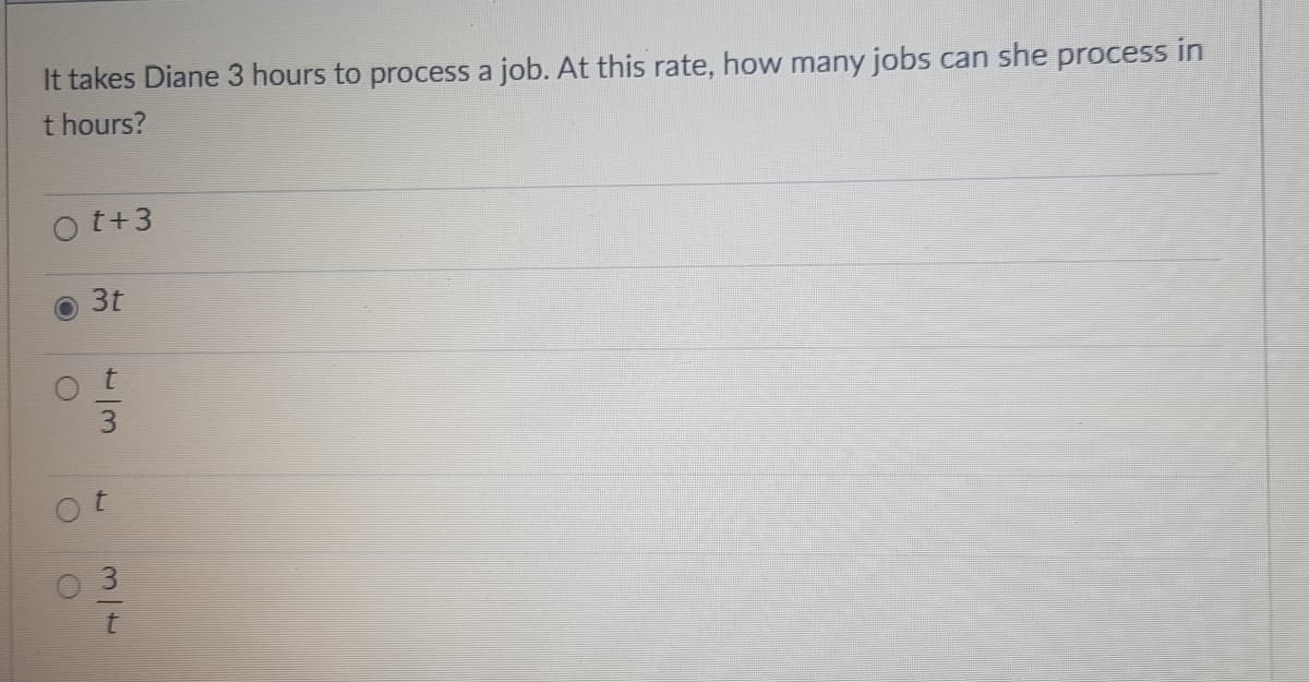 It takes Diane 3 hours to process a job. At this rate, how many jobs can she process in
t hours?
t+3
3t
O 3
1/3
t.
