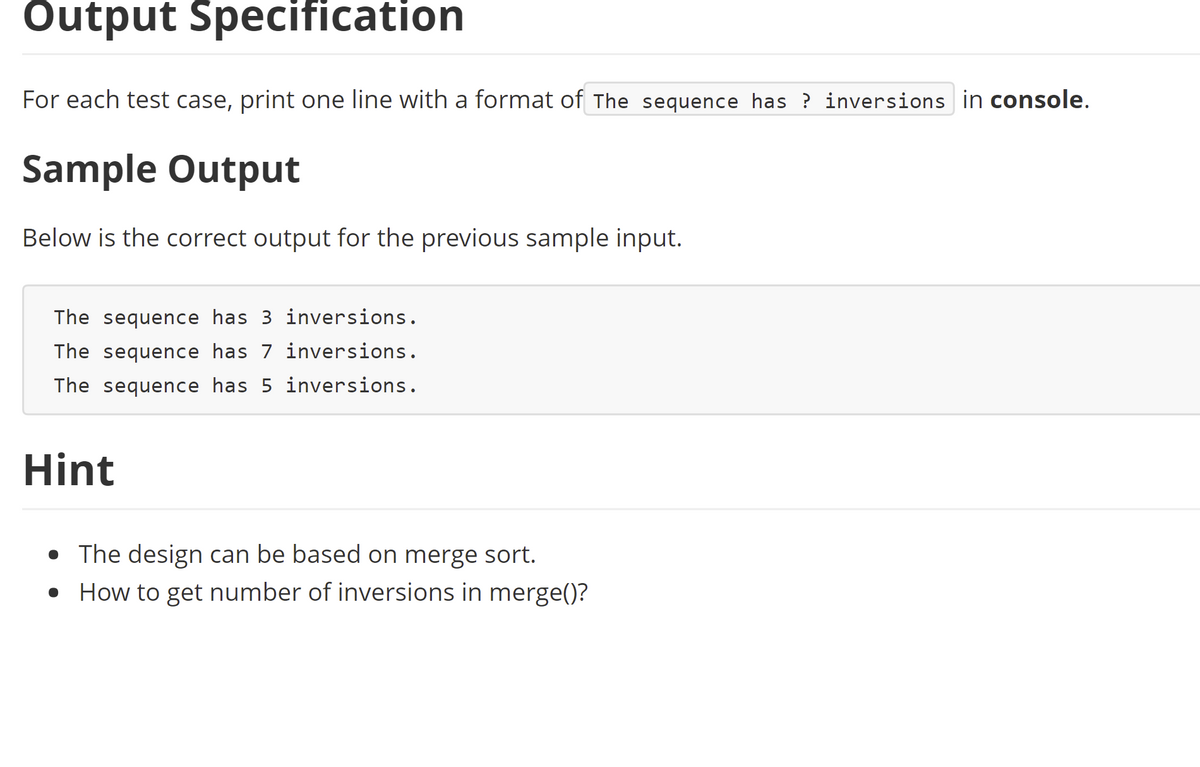 Output Specification
For each test case, print one line with a format of The sequence has ? inversions in console.
Sample Output
Below is the correct output for the previous sample input.
The sequence has 3 inversions.
The sequence has 7 inversions.
The sequence has 5 inversions.
Hint
• The design can be based on merge sort.
• How to get number of inversions in merge()?
