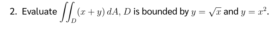 2. Evaluate
=
(x + y) dA, D is bounded by y
D
√x and y = x².