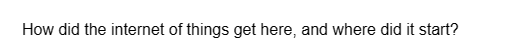 How did the internet of things get here, and where did it start?