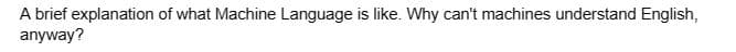 A brief explanation of what Machine Language is like. Why can't machines understand English,
anyway?