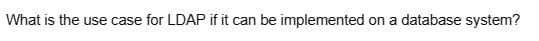What is the use case for LDAP if it can be implemented on a database system?