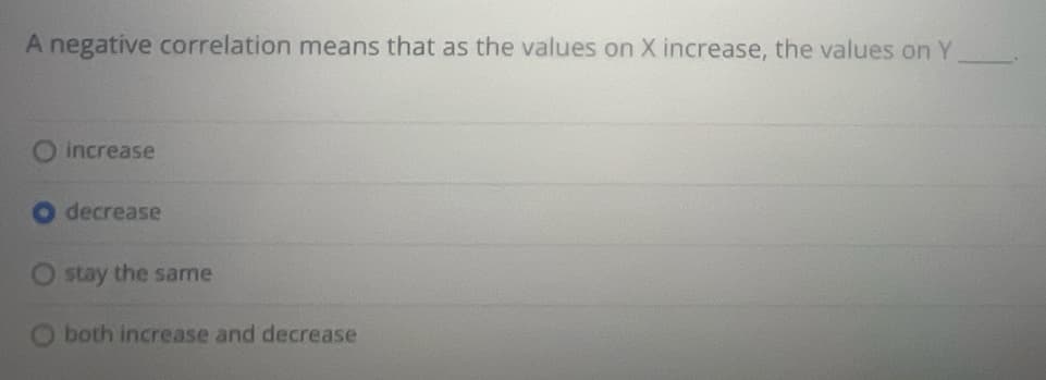 A negative correlation means that as the values on X increase, the values on Y
O increase
decrease
O stay the same
both increase and decrease