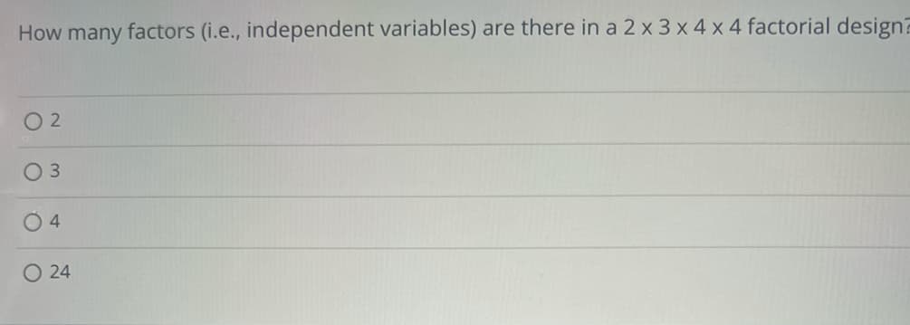 How many factors (i.e., independent variables) are there in a 2 x 3 x 4 x 4 factorial designa
02
0 3
O4
O 24