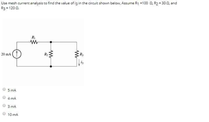 Use mesh current analysis to find the value of iz in the circuit shown below, Assume R1 =100 0, R2 = 30 0, and
R3 = 120 n.
R
20 ma (1
R2
5 mA
4 mA
3 mA
10 mA
