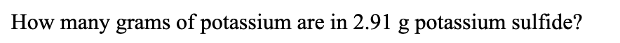 How many grams of potassium are in 2.91 g potassium sulfide?
