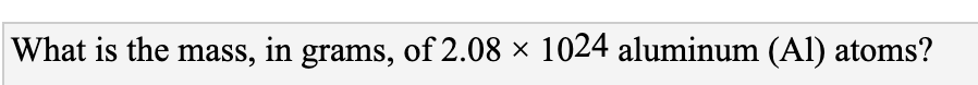 What is the mass, in grams, of 2.08 × 1024 aluminum (Al) atoms?
