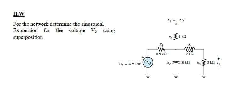 H.W
E, = 12 V
For the network determine the sinusoidal
Expression for the voltage V; using
superposition
R2
XL
ll
R1
0.5 kN
2 kn
+
E2 = 4 V 20°
Xc
10 k2
R3
3 k2
U3
