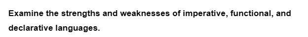 Examine the strengths and weaknesses of imperative, functional, and
declarative languages.
