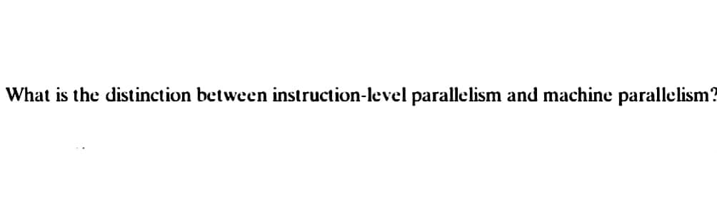 What is the distinction between instruction-level parallelism and machine parallelism?