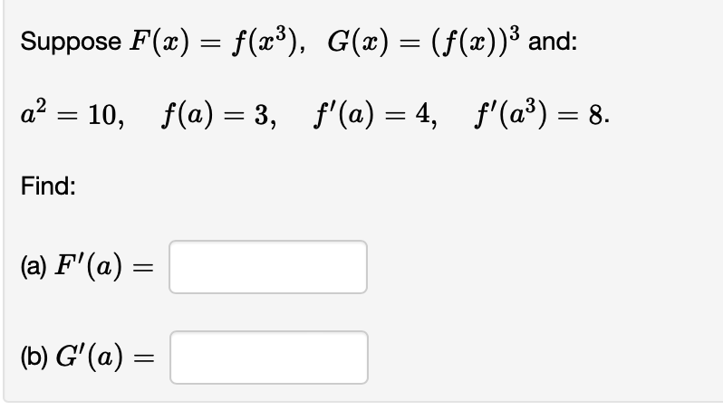 Suppose F(x) = f(x³), G(x) = (ƒ(x))³ and:
a² = 10, f(a) = 3, ƒ'(a) = 4, ƒ'(a³) = 8.
Find:
(a) F'(a) =
(b) G'(a) =