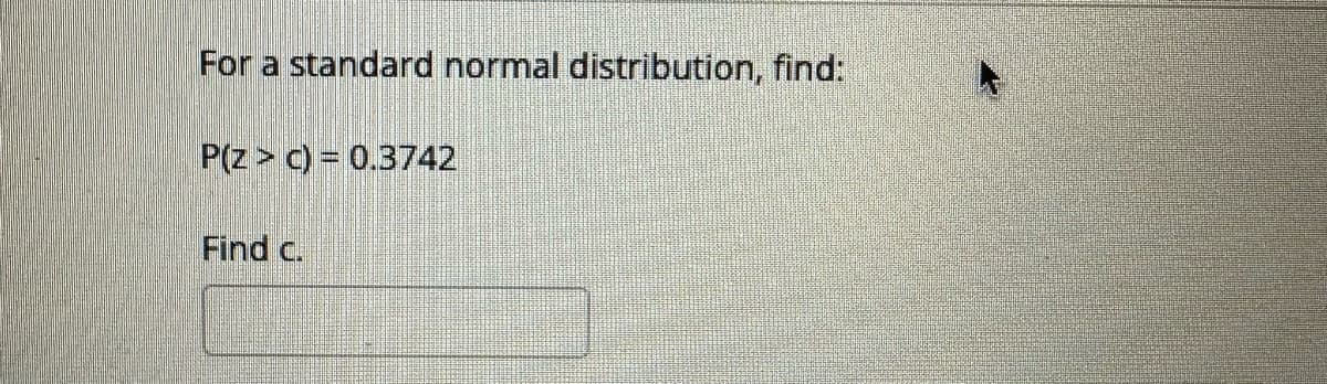 For a standard normal distribution, find:
P(Z > c) = 0.3742
Find c.