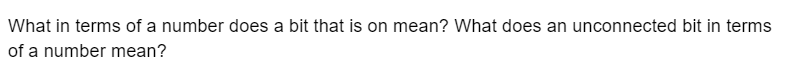 What in terms of a number does a bit that is on mean? What does an unconnected bit in terms
of a number mean?