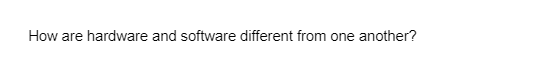 How are hardware and software different from one another?