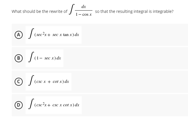 dx
What should be the rewrite of
so that the resulting integral is integrable?
1- cos x
A / (sec?x+ sec x tan x) dx
© fa-
B
(1- sec x) dx
© fia
(csc x + cot x) dx
(csc?x + csc x cot x) dx
