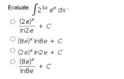 23x e dx
Evaluate
O (2e)*
+ C
In2e
(8e)* In8e + C
O (2e)* In2e + c
O (8e)*
+ C
In8e
