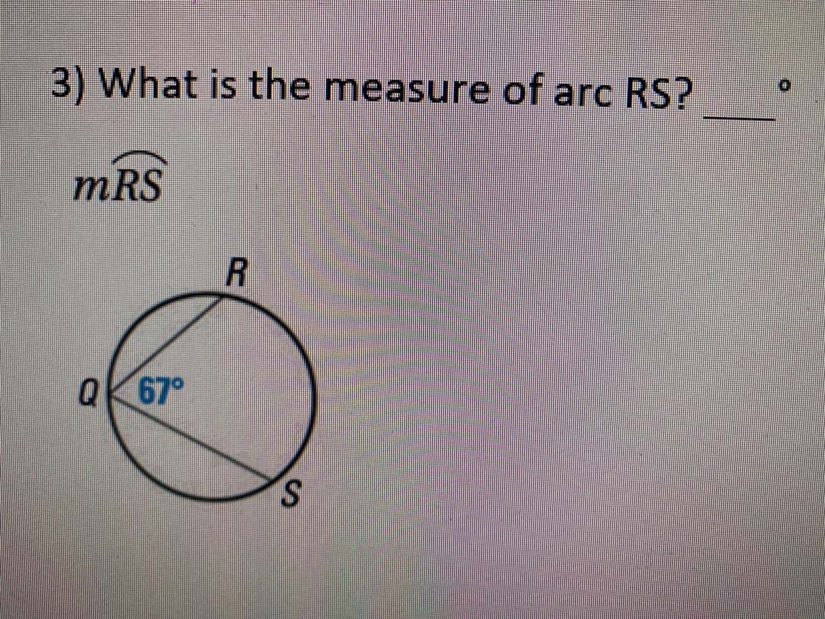 3) What is the measure of arc RS?
mRS
QK 67°
S.
